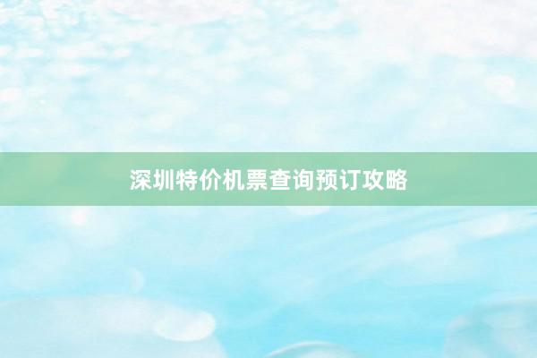 深圳特价机票查询预订攻略