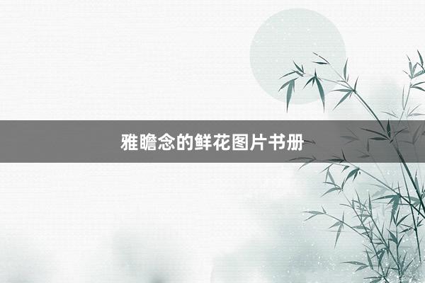 雅瞻念的鲜花图片书册