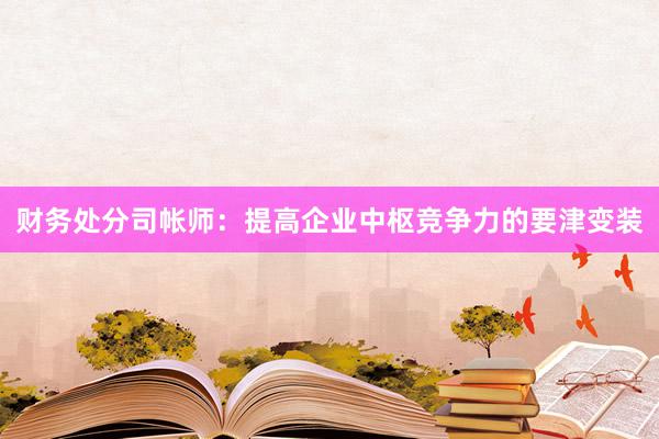 财务处分司帐师：提高企业中枢竞争力的要津变装